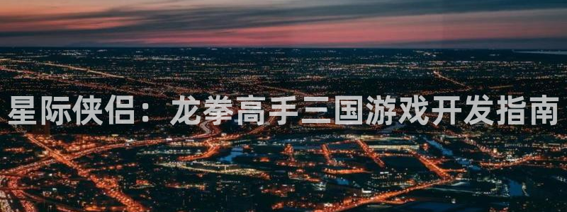 汇丰娱乐6.0.0版：星际侠侣：龙拳高手三国游戏开发指南