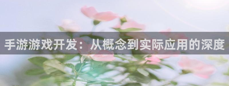 汇丰娱乐预测官网：手游游戏开发：从概念到实际应用的深度