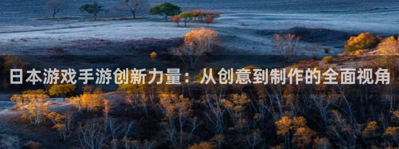 汇丰娱乐下载苹果：日本游戏手游创新力量：从创意到制作的全面视