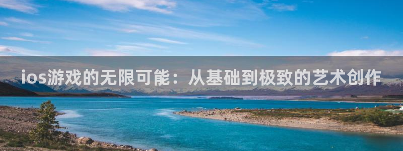 汇丰娱乐开奖查询结果：ios游戏的无限可能：从基础到极致的艺