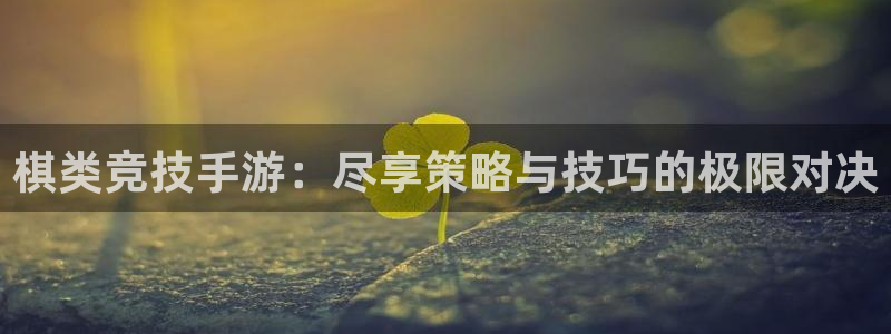 汇丰娱乐开奖查询：棋类竞技手游：尽享策略与技巧的极限对决