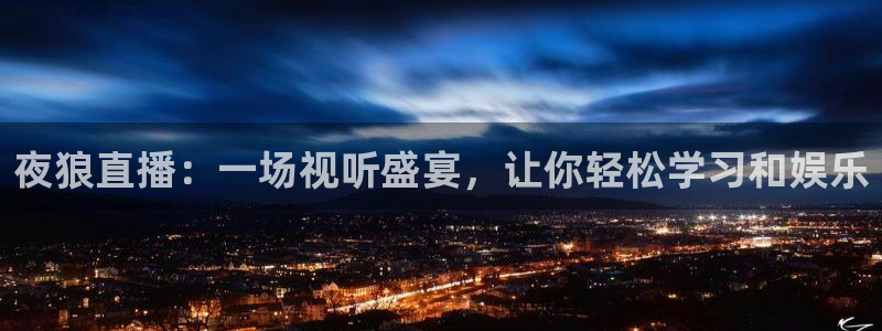 柠檬体育足球直播：夜狼直播：一场视听盛宴，让你轻松学习和娱乐